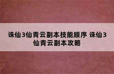 诛仙3仙青云副本技能顺序 诛仙3仙青云副本攻略